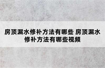 房顶漏水修补方法有哪些 房顶漏水修补方法有哪些视频